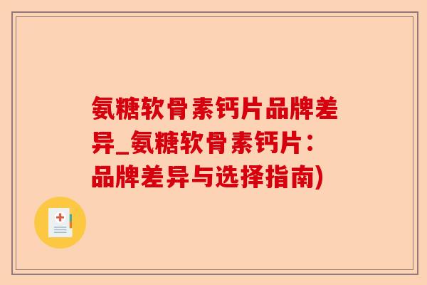 氨糖软骨素钙片品牌差异_氨糖软骨素钙片：品牌差异与选择指南)