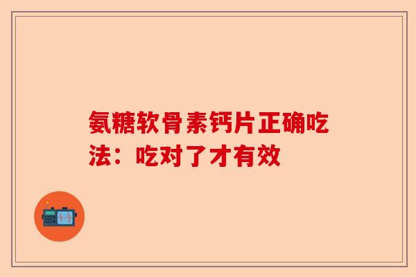 氨糖软骨素钙片正确吃法：吃对了才有效