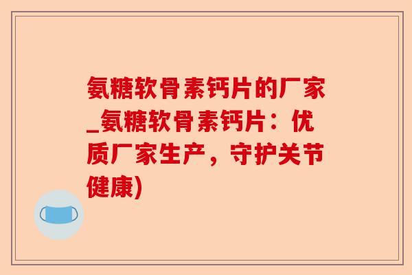氨糖软骨素钙片的厂家_氨糖软骨素钙片：优质厂家生产，守护关节健康)