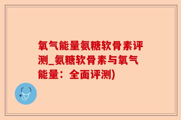 氧气能量氨糖软骨素评测_氨糖软骨素与氧气能量：全面评测)