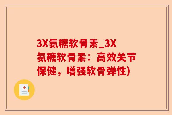 3X氨糖软骨素_3X氨糖软骨素：高效关节保健，增强软骨弹性)