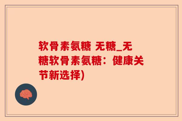 软骨素氨糖 无糖_无糖软骨素氨糖：健康关节新选择)