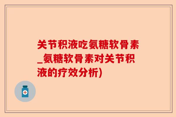 关节积液吃氨糖软骨素_氨糖软骨素对关节积液的疗效分析)