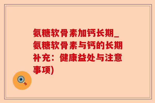 氨糖软骨素加钙长期_氨糖软骨素与钙的长期补充：健康益处与注意事项)