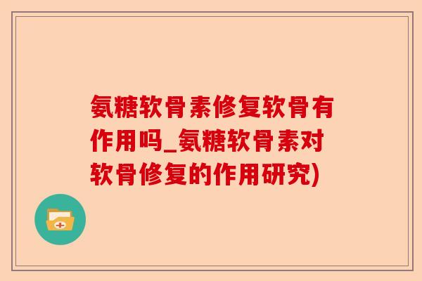 氨糖软骨素修复软骨有作用吗_氨糖软骨素对软骨修复的作用研究)