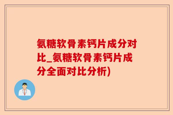 氨糖软骨素钙片成分对比_氨糖软骨素钙片成分全面对比分析)