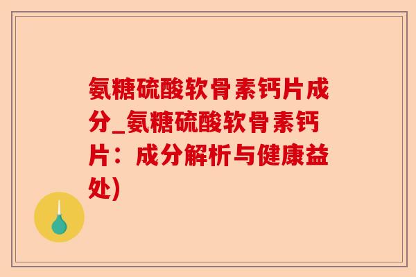 氨糖硫酸软骨素钙片成分_氨糖硫酸软骨素钙片：成分解析与健康益处)