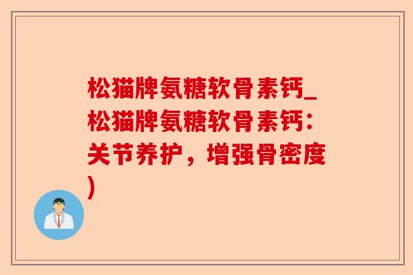 松猫牌氨糖软骨素钙_松猫牌氨糖软骨素钙：关节养护，增强骨密度)