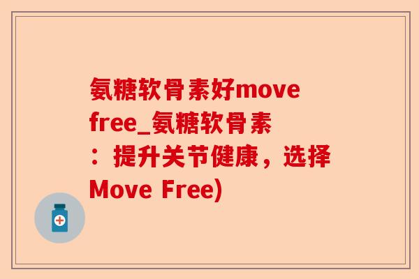 氨糖软骨素好movefree_氨糖软骨素：提升关节健康，选择Move Free)