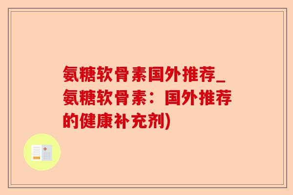 氨糖软骨素国外推荐_氨糖软骨素：国外推荐的健康补充剂)