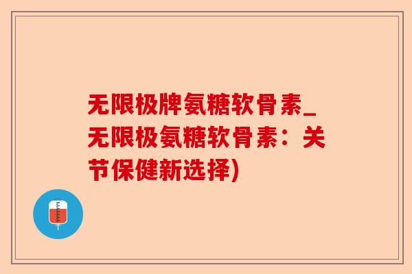 无限极牌氨糖软骨素_无限极氨糖软骨素：关节保健新选择)
