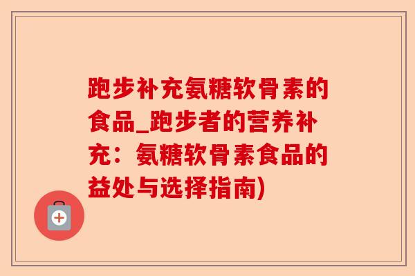 跑步补充氨糖软骨素的食品_跑步者的营养补充:氨糖软骨素食品的益处与选择指南) 跑步补充氨糖软骨素的食品_跑步者的营养补充:氨糖软骨素食品的益处与选择指南)