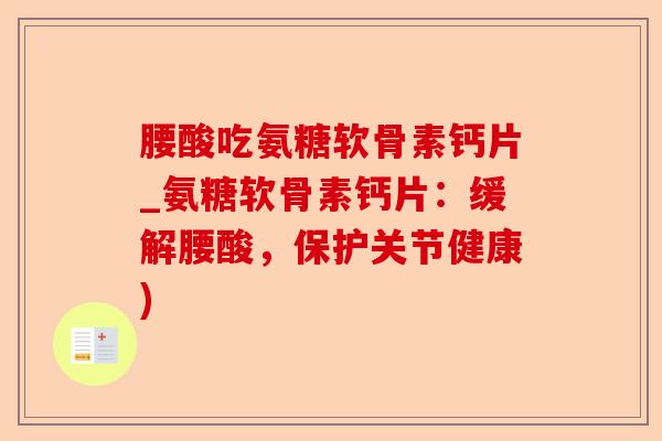 腰酸吃氨糖软骨素钙片_氨糖软骨素钙片：缓解腰酸，保护关节健康)