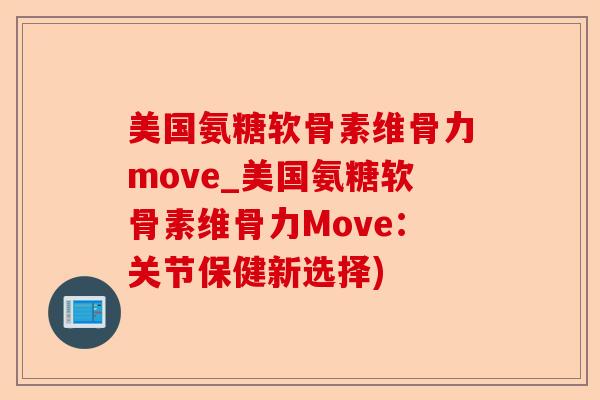 美国氨糖软骨素维骨力move_美国氨糖软骨素维骨力Move：关节保健新选择)