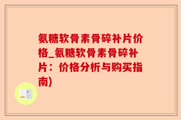 氨糖软骨素骨碎补片价格_氨糖软骨素骨碎补片：价格分析与购买指南)