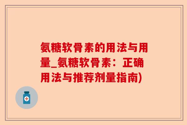 氨糖软骨素的用法与用量_氨糖软骨素：正确用法与推荐剂量指南)
