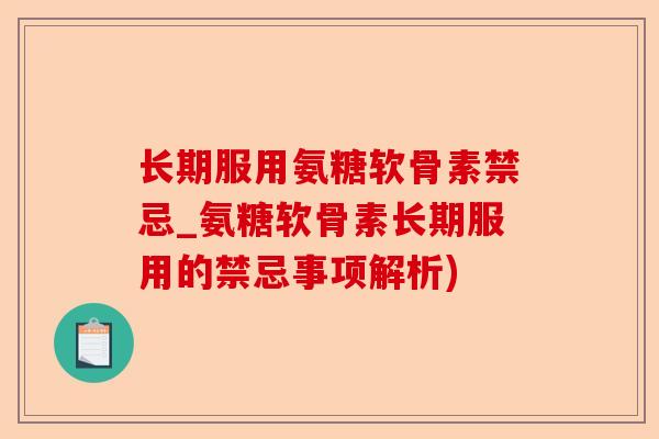长期服用氨糖软骨素禁忌_氨糖软骨素长期服用的禁忌事项解析)