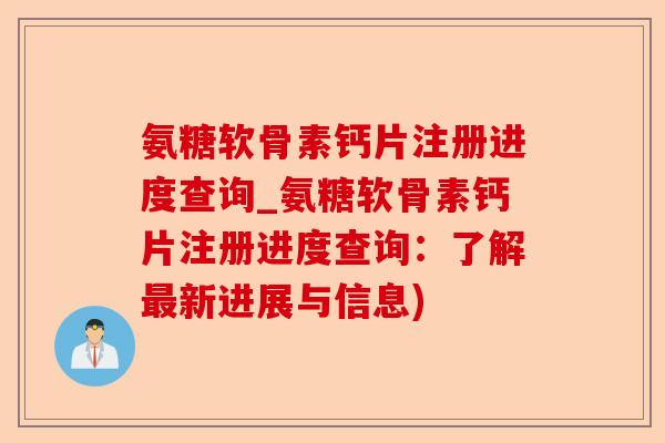 氨糖软骨素钙片注册进度查询_氨糖软骨素钙片注册进度查询：了解最新进展与信息)