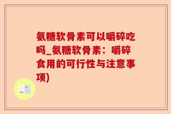氨糖软骨素可以嚼碎吃吗_氨糖软骨素：嚼碎食用的可行性与注意事项)