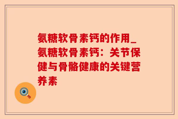 氨糖软骨素钙的作用_氨糖软骨素钙：关节保健与骨骼健康的关键营养素