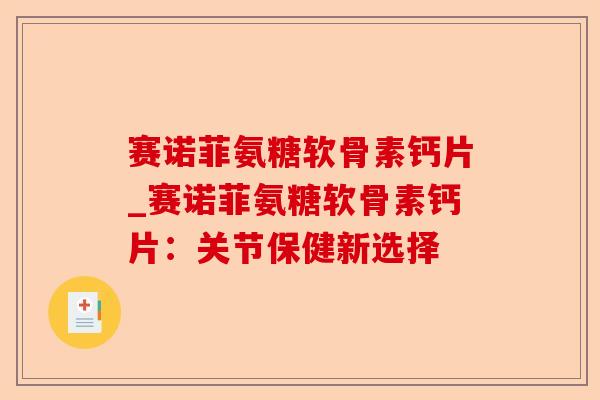 赛诺菲氨糖软骨素钙片_赛诺菲氨糖软骨素钙片：关节保健新选择