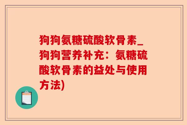 狗狗氨糖硫酸软骨素_狗狗营养补充：氨糖硫酸软骨素的益处与使用方法)
