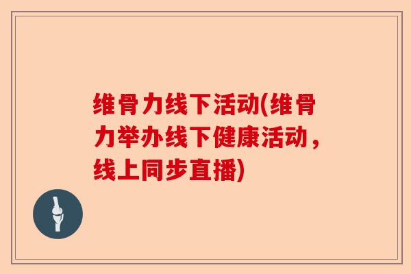 维骨力线下活动(维骨力举办线下健康活动，线上同步直播)