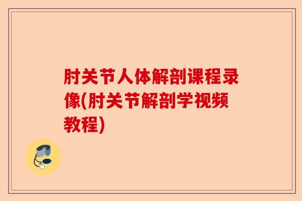 肘关节人体解剖课程录像(肘关节解剖学视频教程)