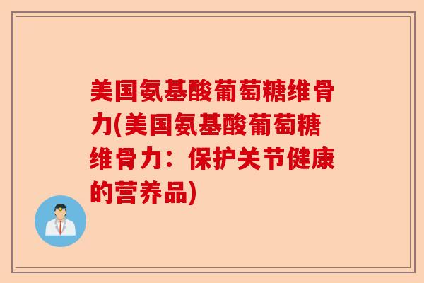 美国氨基酸葡萄糖维骨力(美国氨基酸葡萄糖维骨力：保护关节健康的营养品)
