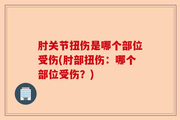 肘关节扭伤是哪个部位受伤(肘部扭伤：哪个部位受伤？)