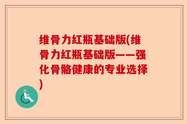 维骨力红瓶基础版(维骨力红瓶基础版——强化骨骼健康的专业选择)