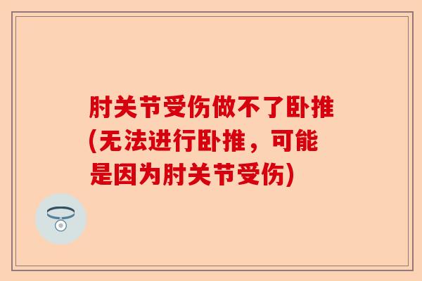 肘关节受伤做不了卧推(无法进行卧推，可能是因为肘关节受伤)