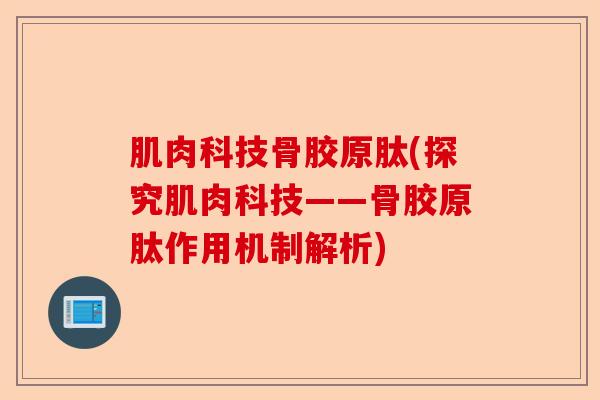 肌肉科技骨胶原肽(探究肌肉科技——骨胶原肽作用机制解析)