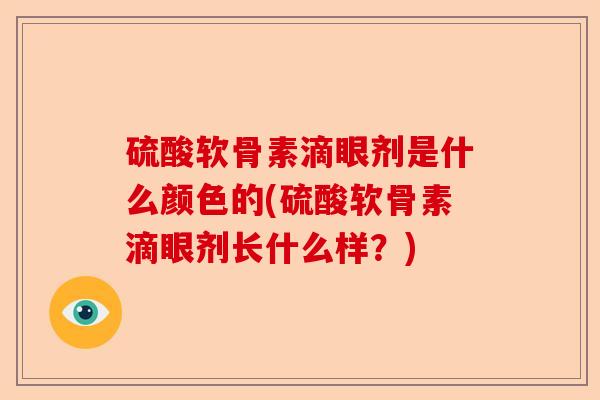 硫酸软骨素滴眼剂是什么颜色的(硫酸软骨素滴眼剂长什么样？)