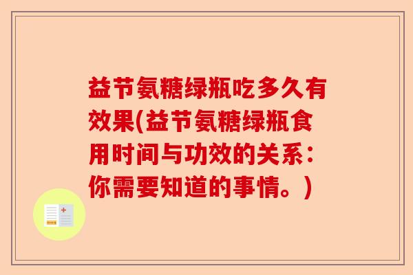 益节氨糖绿瓶吃多久有效果(益节氨糖绿瓶食用时间与功效的关系：你需要知道的事情。)