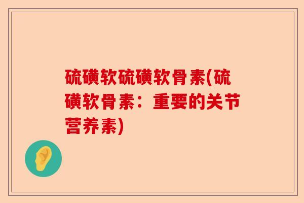 硫磺软硫磺软骨素(硫磺软骨素：重要的关节营养素)