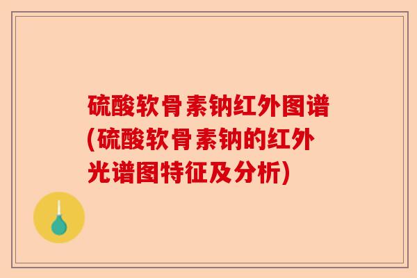 硫酸软骨素钠红外图谱(硫酸软骨素钠的红外光谱图特征及分析)