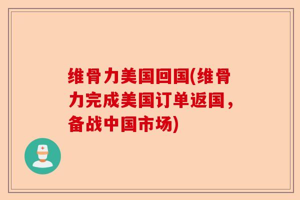 维骨力美国回国(维骨力完成美国订单返国，备战中国市场)