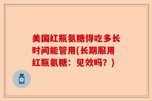 美国红瓶氨糖得吃多长时间能管用(长期服用红瓶氨糖：见效吗？)