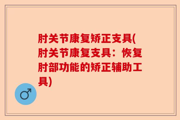 肘关节康复矫正支具(肘关节康复支具：恢复肘部功能的矫正辅助工具)