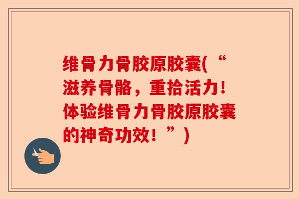 维骨力骨胶原胶囊(“滋养骨骼，重拾活力！体验维骨力骨胶原胶囊的神奇功效！”)