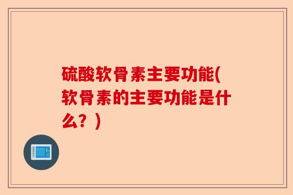 硫酸软骨素主要功能(软骨素的主要功能是什么？)