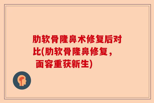 肋软骨隆鼻术修复后对比(肋软骨隆鼻修复， 面容重获新生)