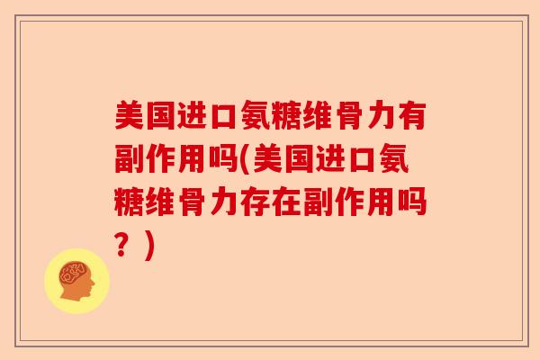 美国进口氨糖维骨力有副作用吗(美国进口氨糖维骨力存在副作用吗？)