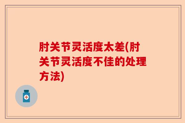 肘关节灵活度太差(肘关节灵活度不佳的处理方法)