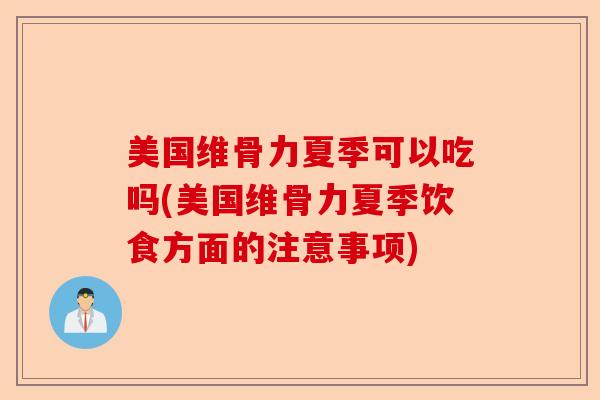 美国维骨力夏季可以吃吗(美国维骨力夏季饮食方面的注意事项)
