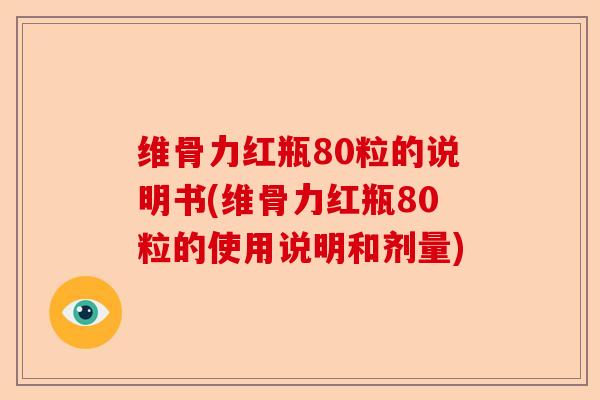 维骨力红瓶80粒的说明书(维骨力红瓶80粒的使用说明和剂量) 维骨力红瓶80粒的说明书(维骨力红瓶80粒的使用说明和剂量)