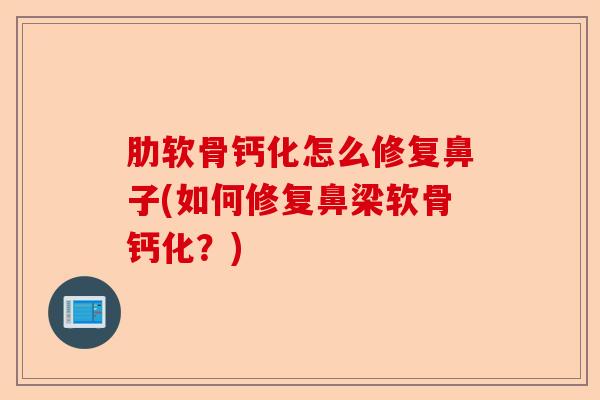 肋软骨钙化怎么修复鼻子(如何修复鼻梁软骨钙化?) 肋软骨钙化怎么修复鼻子(如何修复鼻梁软骨钙化?)