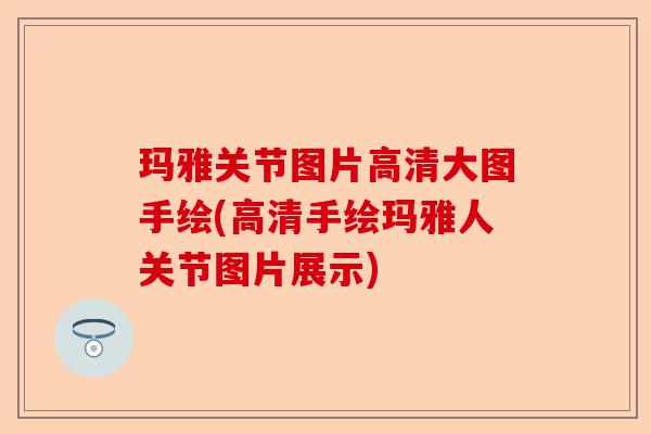 玛雅关节图片高清大图手绘(高清手绘玛雅人关节图片展示)