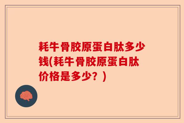 耗牛骨胶原蛋白肽多少钱(耗牛骨胶原蛋白肽价格是多少？)
